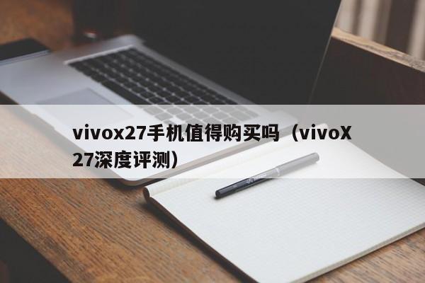 vivoX27深度评测(vivox27手机值得购买吗)