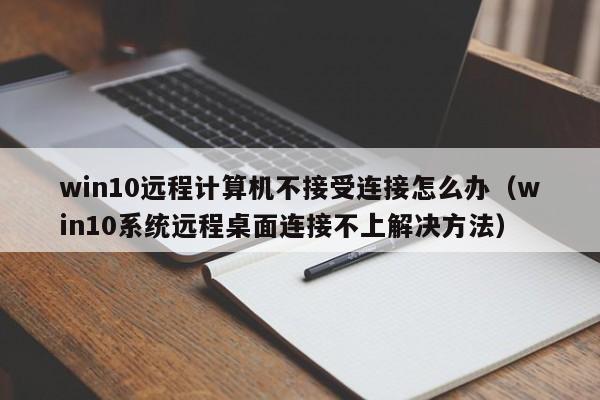 win10系统远程桌面连接不上解决方法(win10远程计算机不接受连接怎么办)