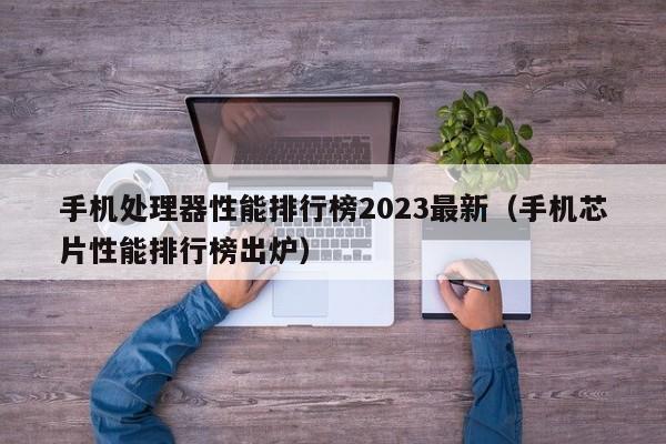 手机处理器性能排行榜2023最新