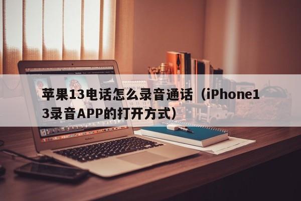 iPhone13录音APP的打开方式(苹果13电话怎么录音通话)