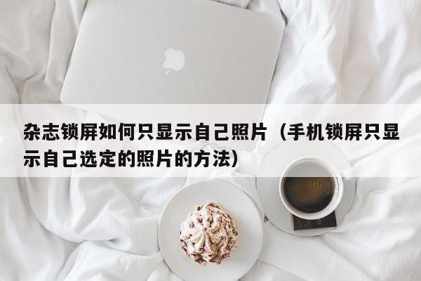 杂志锁屏如何只显示自己照片