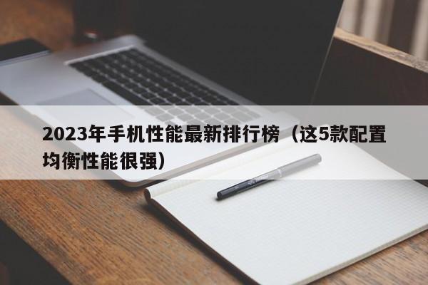 这5款配置均衡性能很强(2023年手机性能最新排行榜)