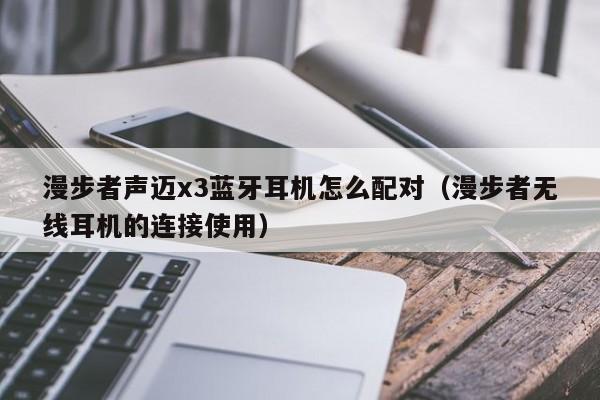 漫步者声迈x3蓝牙耳机怎么配对