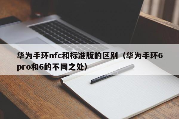 华为手环6pro和6的不同之处(华为手环nfc和标准版的区别)