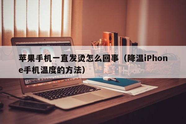 降温iPhone手机温度的方法(苹果手机一直发烫怎么回事)