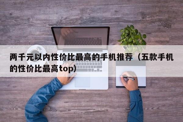 五款手机的性价比最高top(两千元以内性价比最高的手机推荐)