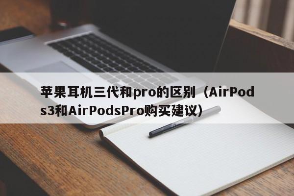 AirPods3和AirPodsPro购买建议(苹果耳机三代和pro的区别)