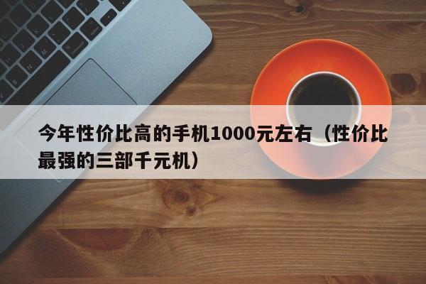 性价比最强的三部千元机(今年性价比高的手机1000元左右)