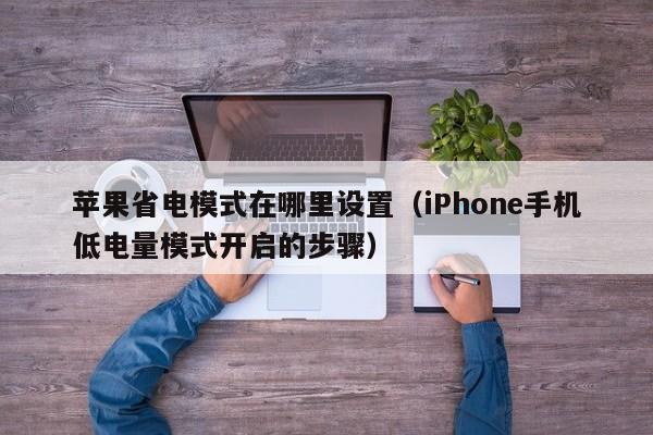 iPhone手机低电量模式开启的步骤(苹果省电模式在哪里设置)