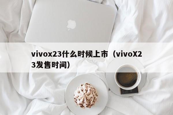 vivoX23发售时间(vivox23什么时候上市)