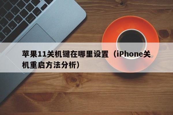 iPhone关机重启方法分析(苹果11关机键在哪里设置)