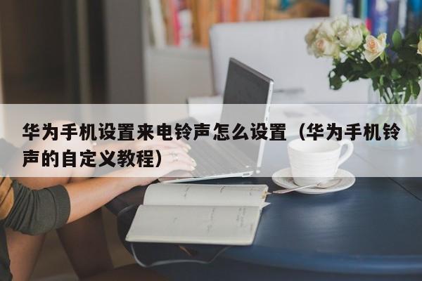 华为手机设置来电铃声怎么设置