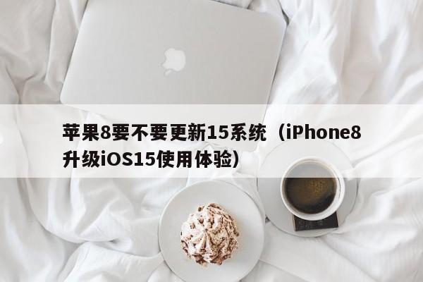 iPhone8升级iOS15使用体验(苹果8要不要更新15系统)