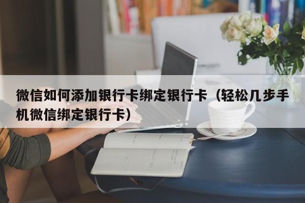 轻松几步手机微信绑定银行卡(微信如何添加银行卡绑定银行卡)