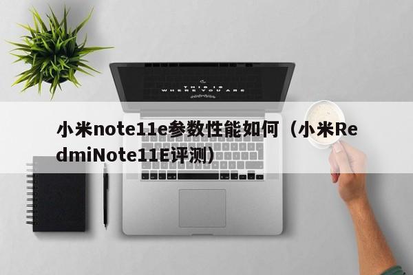 小米RedmiNote11E评测(小米note11e参数性能如何)