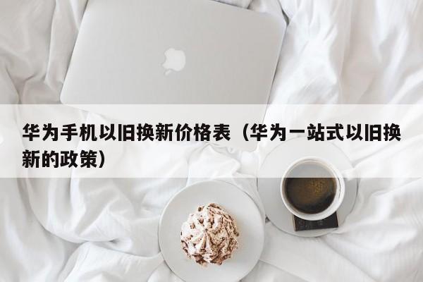 华为手机以旧换新价格表