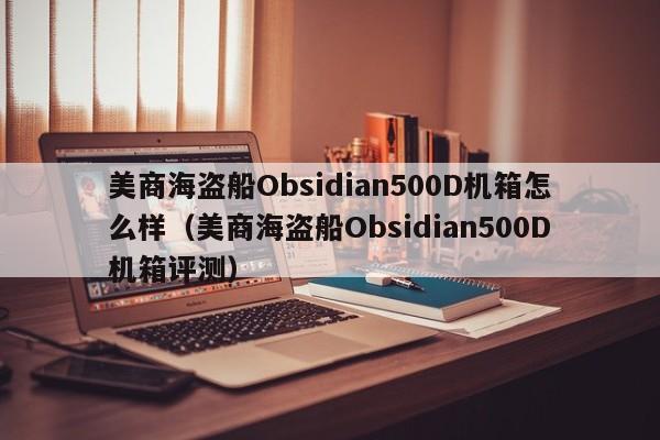 美商海盗船Obsidian500D机箱怎么样