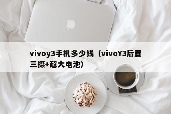 vivoY3后置三摄+超大电池(vivoy3手机多少钱)