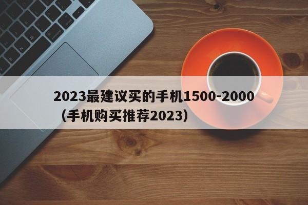 2023最建议买的手机1500-2000