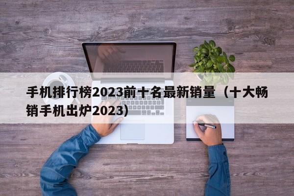 手机排行榜2023前十名最新销量