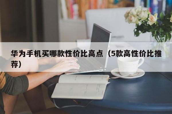 华为手机买哪款性价比高点