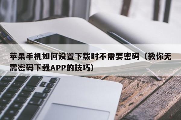 苹果手机如何设置下载时不需要密码