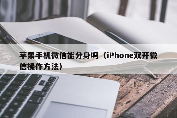 iPhone双开微信操作方法(苹果手机微信能分身吗)