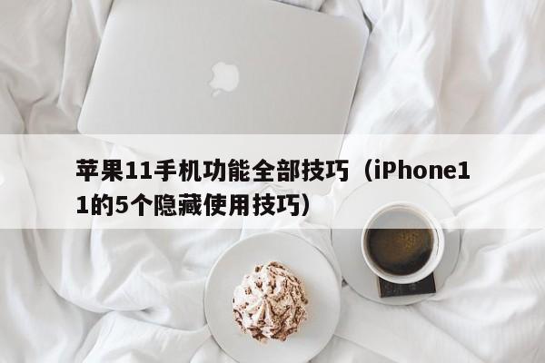 iPhone11的5个隐藏使用技巧(苹果11手机功能全部技巧)