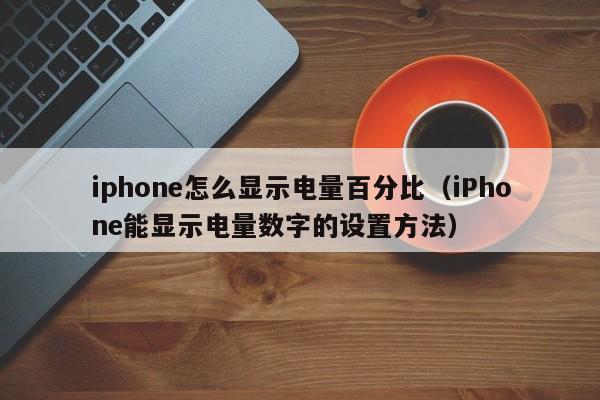 iPhone能显示电量数字的设置方法(iphone怎么显示电量百分比)