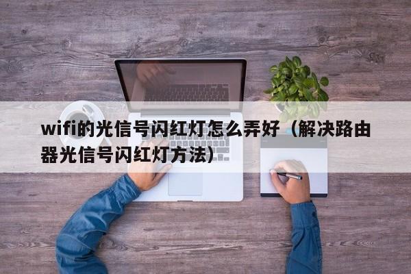 wifi的光信号闪红灯怎么弄好