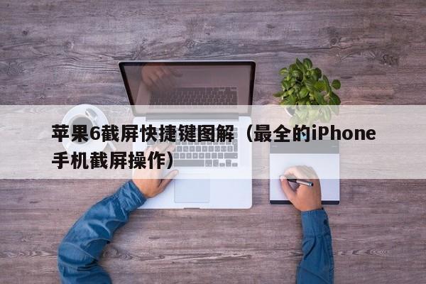 最全的iPhone手机截屏操作(苹果6截屏快捷键图解)