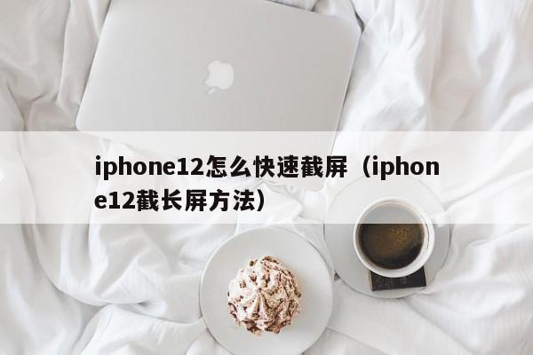 iphone12截长屏方法(iphone12怎么快速截屏)