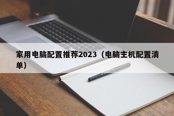 电脑主机配置清单(家用电脑配置推荐2023)