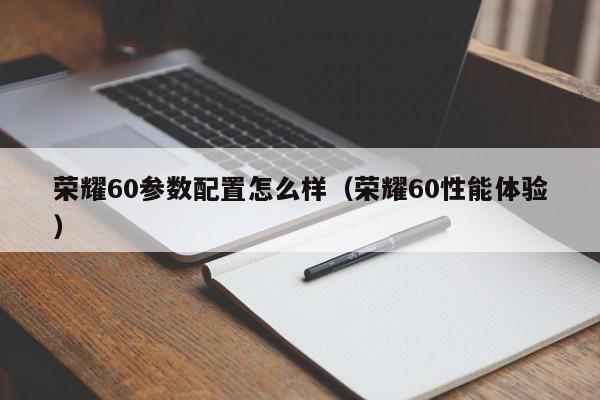 荣耀60性能体验(荣耀60参数配置怎么样)