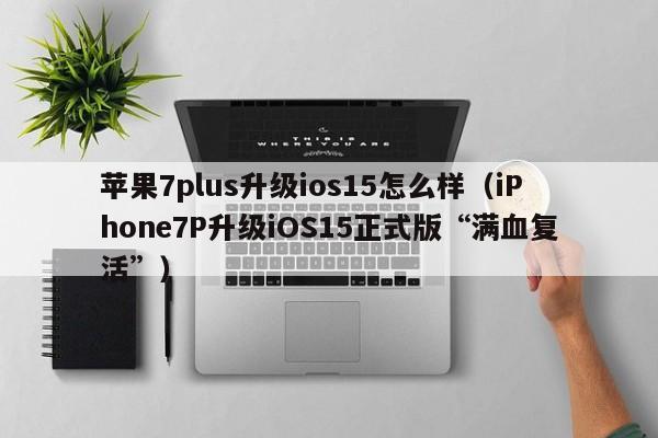 iPhone7P升级iOS15正式版“满血复活”(苹果7plus升级ios15怎么样)