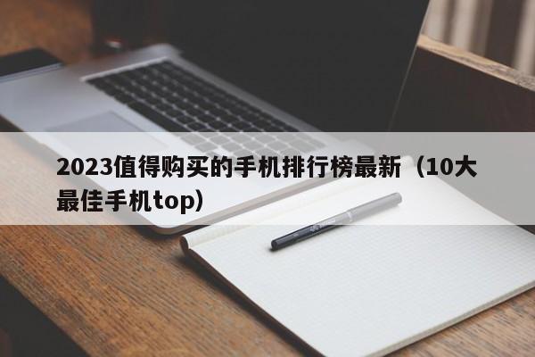 10大最佳手机top(2023值得购买的手机排行榜最新)