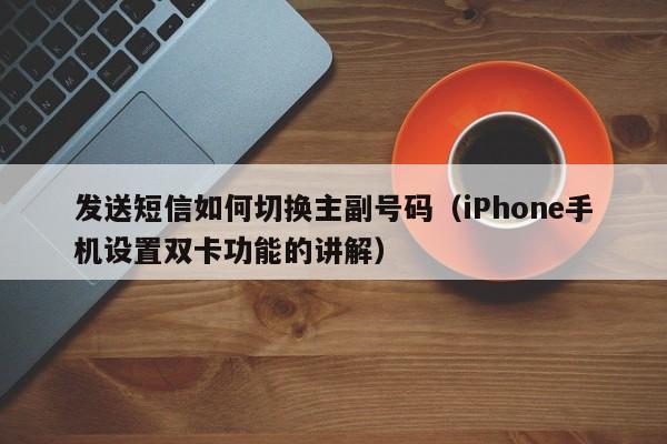 iPhone手机设置双卡功能的讲解(发送短信如何切换主副号码)