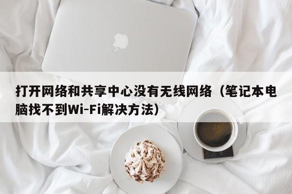 打开网络和共享中心没有无线网络