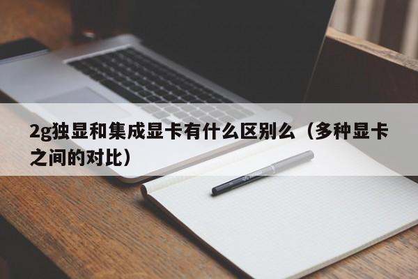 多种显卡之间的对比(2g独显和集成显卡有什么区别么)