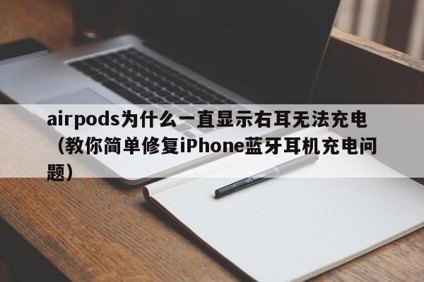 教你简单修复iPhone蓝牙耳机充电问题(airpods为什么一直显示右耳无法充电)