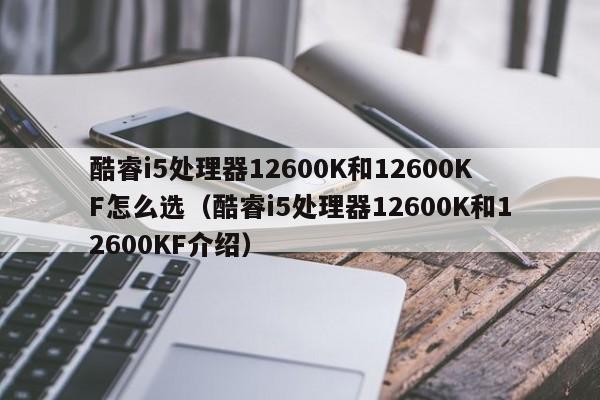 酷睿i5处理器12600K和12600KF怎么选