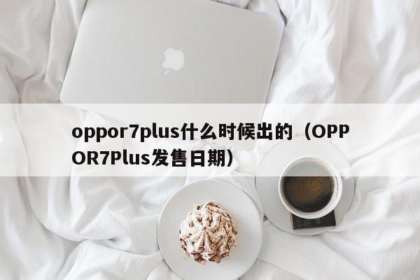 oppor7plus什么时候出的