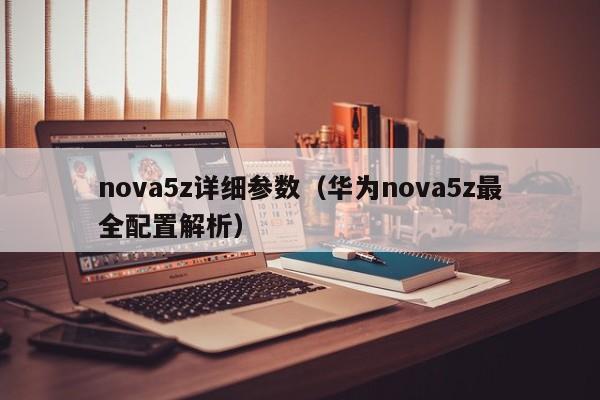 华为nova5z最全配置解析(nova5z详细参数)
