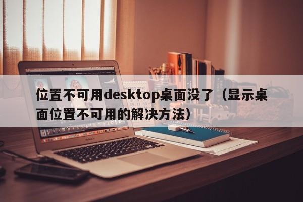 位置不可用desktop桌面没了