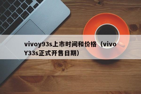 vivoY33s正式开售日期(vivoy93s上市时间和价格)