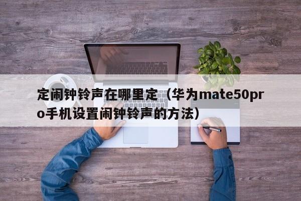 华为mate50pro手机设置闹钟铃声的方法(定闹钟铃声在哪里定)