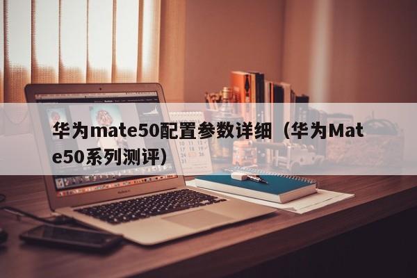 华为Mate50系列测评(华为mate50配置参数详细)