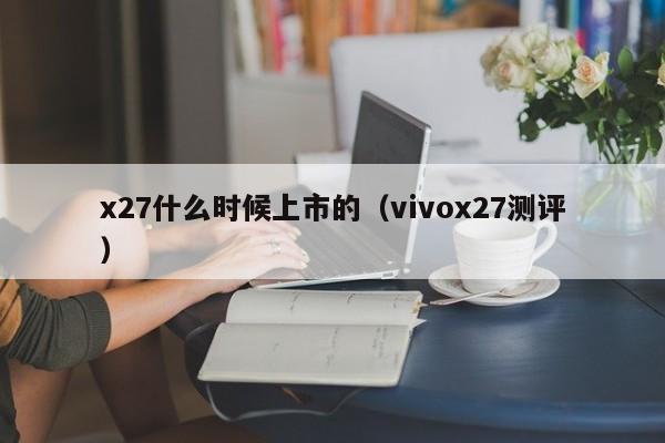 vivox27测评(x27什么时候上市的)
