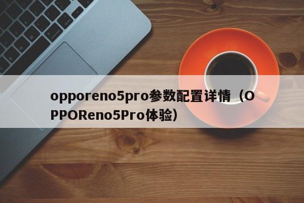 OPPOReno5Pro体验(opporeno5pro参数配置详情)(opporeno5pro支持多少w快充)