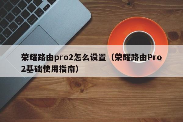 荣耀路由pro2怎么设置